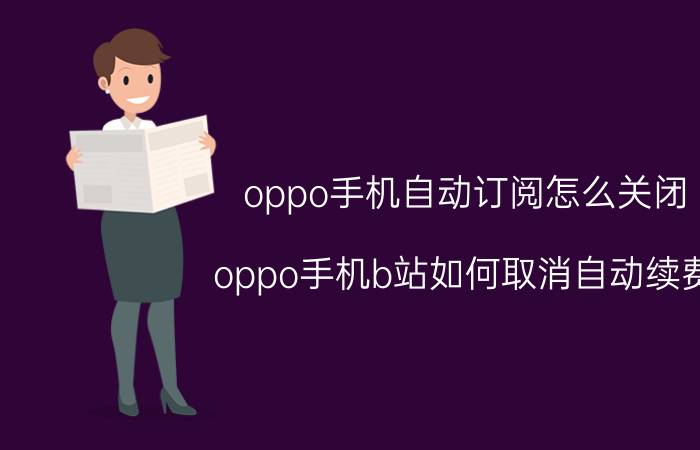 oppo手机自动订阅怎么关闭 oppo手机b站如何取消自动续费？